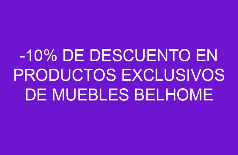 -10% de Descuento en Productos Exclusivos de Muebles Belhome